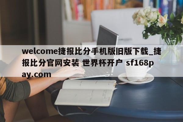 welcome捷报比分手机版旧版下载_捷报比分官网安装 世界杯开户 sf168pay.com