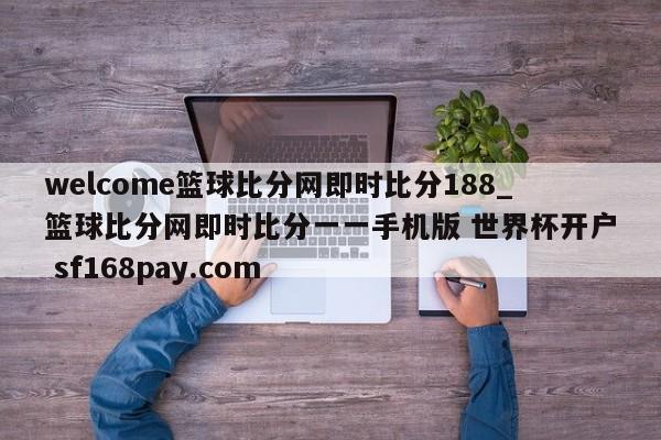 welcome篮球比分网即时比分188_篮球比分网即时比分一一手机版 世界杯开户 sf168pay.com