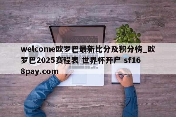welcome欧罗巴最新比分及积分榜_欧罗巴2025赛程表 世界杯开户 sf168pay.com