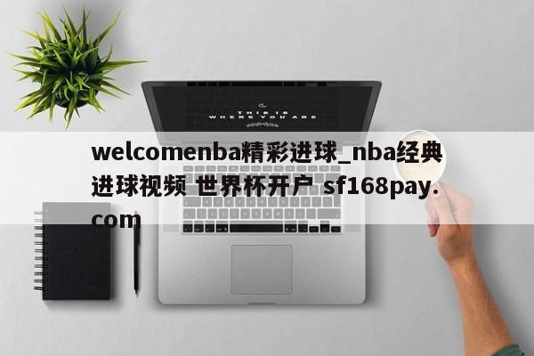 welcomenba精彩进球_nba经典进球视频 世界杯开户 sf168pay.com