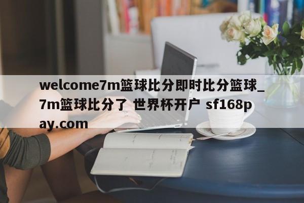 welcome7m篮球比分即时比分篮球_7m篮球比分了 世界杯开户 sf168pay.com