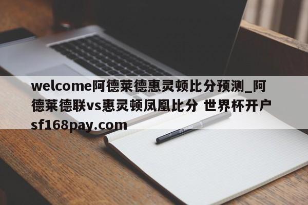 welcome阿德莱德惠灵顿比分预测_阿德莱德联vs惠灵顿凤凰比分 世界杯开户 sf168pay.com