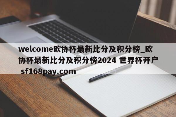 welcome欧协杯最新比分及积分榜_欧协杯最新比分及积分榜2024 世界杯开户 sf168pay.com